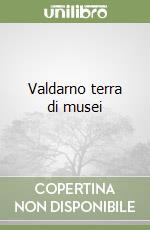 Valdarno terra di musei