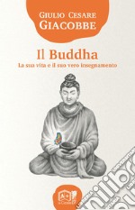 Il Buddha. La sua vita e il suo vero insegnamento libro