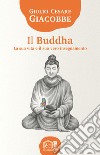 Il Buddha. La sua vita e il suo vero insegnamento libro