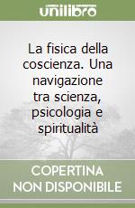 La fisica della coscienza. Una navigazione tra scienza, psicologia e spiritualità libro