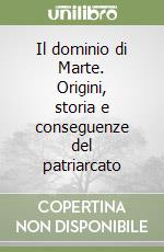 Il dominio di Marte. Origini, storia e conseguenze del patriarcato libro