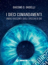 I dieci comandamenti. Undici racconti sugli specchi di Dio