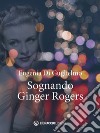 Sognando Ginger Rogers libro di Di Guglielmo Eugenia