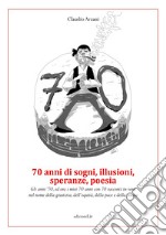 70 anni di sogni, illusioni, speranze, poesia. Gli anni '70, ed ora i miei 70 anni con 70 racconti in versi nel nome della giustizia, dell'equità, della pace e della poesia