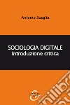 Sociologia digitale. Introduzione critica libro di Scaglia Antonio