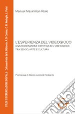 L'esperienza del videogioco. Una ricognizione estetica del videogioco tra senso, arte e cultura libro