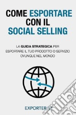 Come esportare con il social selling. La guida strategica per esportare il tuo prodotto o servizio ovunque nel mondo libro