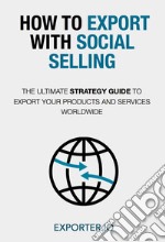 Come esportare con il social selling. La guida strategica per esportare il tuo prodotto o servizio ovunque nel mondo. Ediz. inglese libro