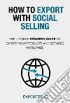 Come esportare con il social selling. La guida strategica per esportare il tuo prodotto o servizio ovunque nel mondo. Ediz. inglese libro