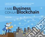 Fare Business con la Blockchain. La guida strategica ad imprenditori e manager come sfruttare la tecnologia che cambierà il mondo libro