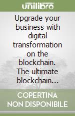 Upgrade your business with digital transformation on the blockchain. The ultimate blockchain reference guide with 1000 real world use cases that show entrepreneurs and managers how to digital transform your company libro