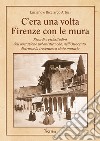 C'era una volta Firenze con le mura. Ricordi e vicissitudini dell'operazione urbanistica che, nell'Ottocento, distrusse la trecentesca cinta muraria libro