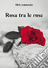 Rosa tra le rose libro di Ammavuta Silvia