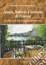 Altane, balconi e terrazze di Firenze. Gli affacci più belli sul panorama della città. Ediz. illustrata libro