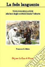 La fede languente. Teologia della fede alla luce degli scritti di Maria Valtorta libro