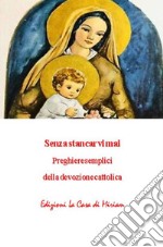 Senza stancarvi mai. Preghiere semplici della devozione cattolica libro