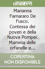 Marianna Farnararo De Fusco. Contessa dei poveri e della Nuova Pompei. Mamma delle orfanelle e cofondatrice del Santuario libro