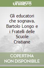 Gli educatori che sognava. Bartolo Longo e i Fratelli delle Scuole Cristiane libro