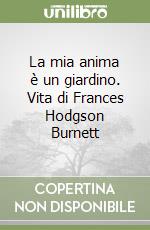 La mia anima è un giardino. Vita di Frances Hodgson Burnett