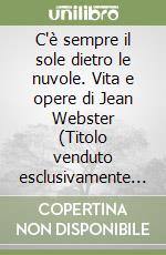 C'è sempre il sole dietro le nuvole. Vita e opere di Jean Webster (Titolo venduto esclusivamente su Amazon)