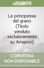 La principessa del grano (Titolo venduto esclusivamente su Amazon) libro