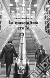 La maschilista ero io libro