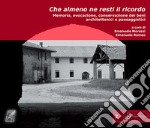 Che almeno ne resti il ricordo. Memoria, evocazione, conservazione dei beni architettonici e paesaggistici. Nuova ediz. libro