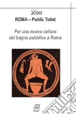 Roma. Public toilet. Per una nuova cultura del bagno pubblico a Roma. Nuova ediz. libro