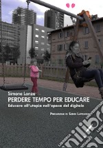 Perdere tempo per educare. Educare all'utopia nell'epoca del digitale