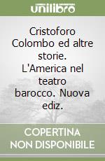 Cristoforo Colombo ed altre storie. L'America nel teatro barocco. Nuova ediz. libro