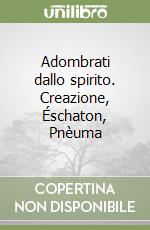 Adombrati dallo spirito. Creazione, Éschaton, Pnèuma libro