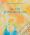 La vita prima della vita. Ediz. a colori libro di Cuvillier Marie-Françoise