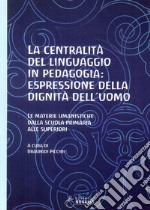 La centralità del linguaggio in pedagogia: espressione della dignità dell'uomo. Le materie umanistiche dalla scuola primaria alle superiori libro