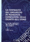 La centralità del linguaggio in pedagogia: espressione della dignità dell'uomo. Le materie umanistiche dalla scuola primaria alle superiori libro di Piccini D. (cur.)