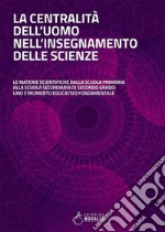 La centralità dell'uomo nell'insegnamento delle scienze. Le materie scientifiche dalla scuola primaria alla scuola secondaria di secondo grado: uno strumento educativo fondamentale