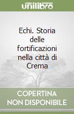 Echi. Storia delle fortificazioni nella città di Crema libro