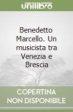 Benedetto Marcello. Un musicista tra Venezia e Brescia libro