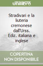 Stradivari e la liuteria cremonese dall'Urss. Ediz. italiana e inglese libro