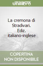 La cremona di Stradivari. Ediz. italiano-inglese libro