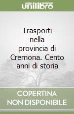 Trasporti nella provincia di Cremona. Cento anni di storia libro