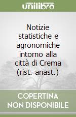 Notizie statistiche e agronomiche intorno alla città di Crema (rist. anast.)