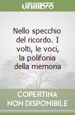 Nello specchio del ricordo. I volti, le voci, la polifonia della memoria