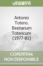 Antonio Totero. Bestiarium Totericum (1977-81) libro