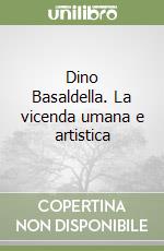 Dino Basaldella. La vicenda umana e artistica libro