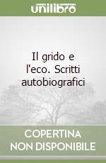 Il grido e l'eco. Scritti autobiografici libro