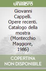 Giovanni Cappelli. Opere recenti. Catalogo della mostra (Montecchio Maggiore, 1986)
