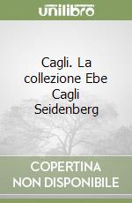 Cagli. La collezione Ebe Cagli Seidenberg libro