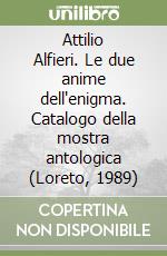 Attilio Alfieri. Le due anime dell'enigma. Catalogo della mostra antologica (Loreto, 1989)