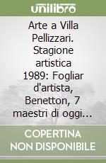 Arte a Villa Pellizzari. Stagione artistica 1989: Fogliar d'artista, Benetton, 7 maestri di oggi 7 maestri di domani, Veronesi libro