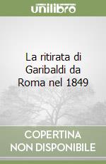 La ritirata di Garibaldi da Roma nel 1849
